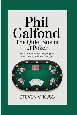 Phil Galfond: The Quiet Storm of Poker: The strategist who changed poker with silence, brilliance, and grit. - Steven V Kuss - cover