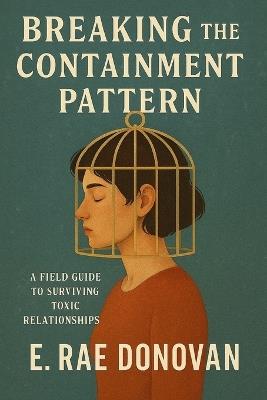 Breaking the Containment Pattern: A Field Guide to Surviving Toxic Relationships - E Rae Donovan - cover