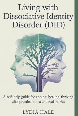 Living with Dissociative Identity Disorder (DID): A Self-Help Guide for Coping, Healing, Thriving with Practical Tools and Real Stories - Lydia Hale - cover