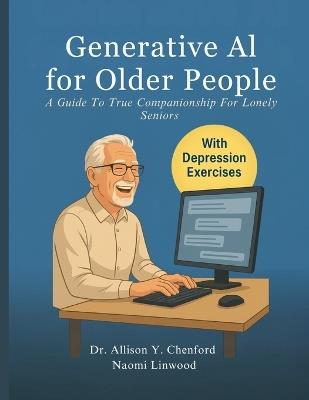 Generative AI for Older People: A Guide to True Companionship for Lonely Seniors - Naomi Linwood,Allison Y Chenford - cover