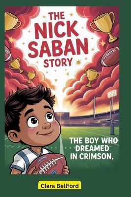 The Nick Saban Story: The Boy Who Dreamed in Crimson - Clara Bellford - cover