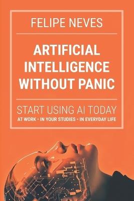 Artificial Intelligence Without Panic: Start using AI today at work, in school, and in life - Felipe Neves - cover