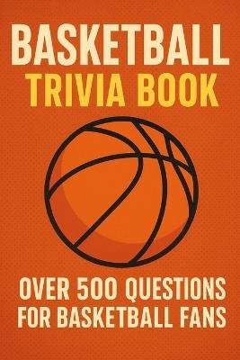 Basketball Trivia Book: Over 500 Quiz Questions for Basketball Fans - Ben Hartley - cover