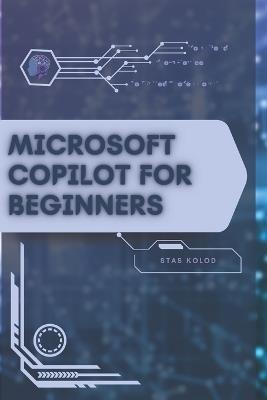 Microsoft Copilot for Beginners: Your Road from Novice to Skilled Professional - Stas Kolod - cover