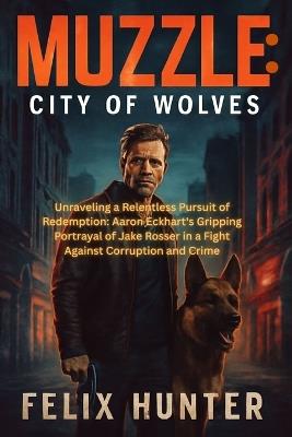 Muzzle: City of Wolves: Unraveling a Relentless Pursuit of Redemption: Aaron Eckhart's Gripping Portrayal of Jake Rosser in a Fight Against Corruption and Crime - Felix Hunter - cover