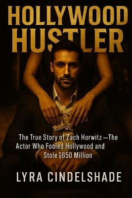 Hollywood Hustler: The True Story of Zach Horwitz - The Actor Who Fooled Hollywood and Stole $650 Million - Lyra Cindelshade - cover