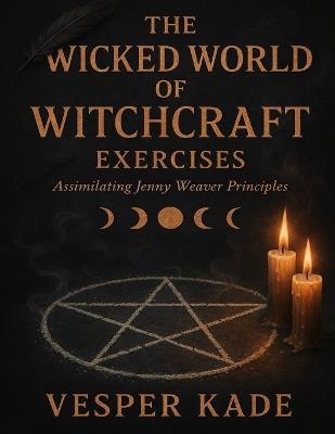 The Wicked World of Witchcraft Exercises: Assimilating Jenny Weaver Principles - Vesper Kade - cover