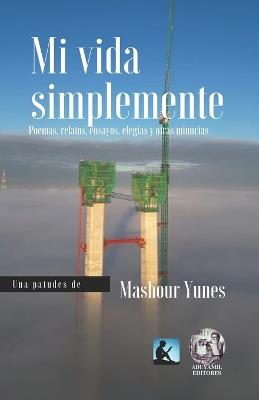 Mi Vida Simplemente: Poemas, relatos, ensayos, elegías y otras minucias - Mashour Yunes - cover