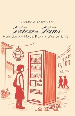 Forever Fans: How Japan Made Play a Way of Life - Vaishali Easwaran - cover