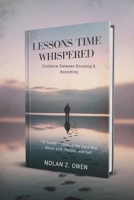 Lessons Time Whispered: Distance Between Knowing & Becoming: 10 Truths I Learned the Hard Way About Life, People, and Self - Nolan Z Owen - cover