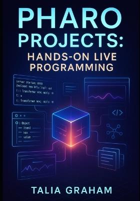 Pharo Projects: HANDS-ON LIVE PROGRAMMING: Build 10 Applications with Pharo 13. Web Apps, Data Tools, and Interactive Systems Using Object-Oriented Programming - Talia Graham - cover