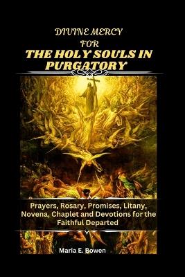 Divine Mercy for the Holy Souls in Purgatory: Prayers, Rosary, Promises, Litany, Novena, Chaplet and Devotions for the Faithful Departed - Maria E Bowen - cover