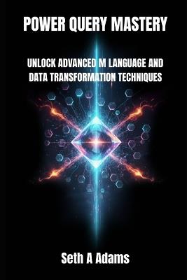 Power Query Mastery: Unlock Advanced M Language and Data Transformation Techniques - Seth A Adams - cover