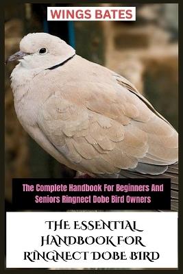 The Essential Handbook for Ringnect Dobe Bird: The Complete Handbook For Beginners And Seniors Ringnect Dobe Bird Owners - Wings Bates - cover