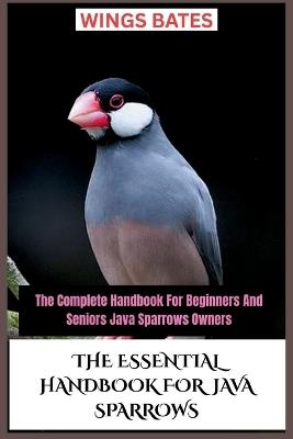 The Essential Handbook for Java Sparrows: The Complete Handbook For Beginners And Seniors Java Sparrows Owners - Wings Bates - cover