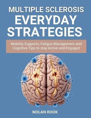 Multiple Sclerosis Everyday Strategies: Mobility supports, fatigue management and cognitive tips to stay active and engaged - Nolan Rook - cover