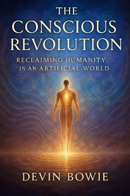 The Conscious Revolution: Reclaiming Humanity in an Artificial World - Devin Bowie - cover