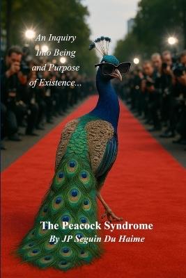 The Peacock Syndrome: The Inquiry Into Being and Purpose of Existence: Where Self Dissolves and Soul Awakens: The Inner Journey from Visibility to Presence - Jean Patrick Seguin Du Haime - cover