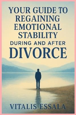 Your Guide to Emotional Recovery During and After Divorce - Vitalis Essala - cover