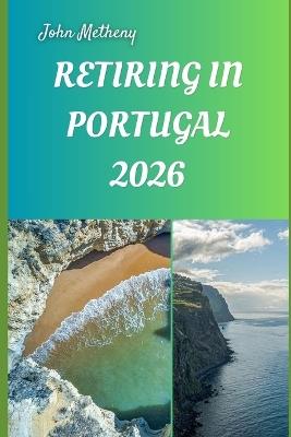 Retiring in Portugal 2026: Living Well, Saving More, and Enjoying Your Golden Years in Europe's Sunlit Haven - John Metheny - cover