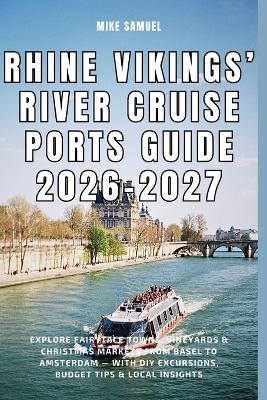 Rhine Vikings' River Cruise Ports Guide 2026-2027: Explore Fairytale Towns, Vineyards & Christmas Markets from Basel to Amsterdam - With DIY Excursions, Budget Tips & Local Insights - Mike Samuel - cover