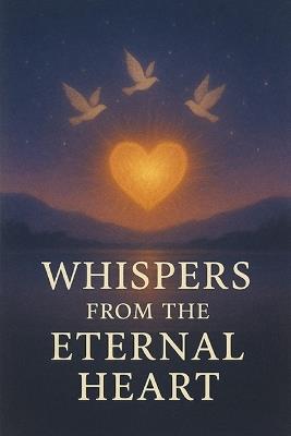 Whispers from the Eternal Heart: Discovering the Sacred Voice Within Life's Quiet Moments - Leo Hart - cover