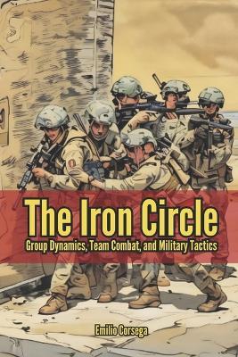 The Iron Circle: Group Dynamics, Team Combat, and Military Tactics - Emilio Corsega - cover