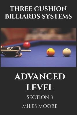 Three Cushion Billiards Systems - Advanced Level - Section 3: Mastery is not a destination, but a continuous learning process. - Miles Moore - cover