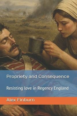 Propriety and Consequence: Resisting love in Regency England - Alex Finburn - cover