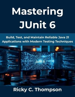 Mastering JUnit 6: Build, Test, and Maintain Reliable Java 21 Applications with Modern Testing Techniques - Ricky C Thompson - cover