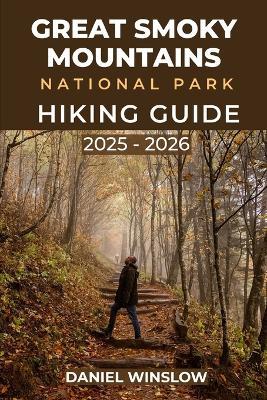 Great Smoky Mountains National Parks Hiking Guide 2025 - 2026: Discover Iconic Hikes, Hidden Waterfalls, and Essential Tips for Exploring Tennessee & North Carolina's Natural Treasure - Daniel Winslow - cover