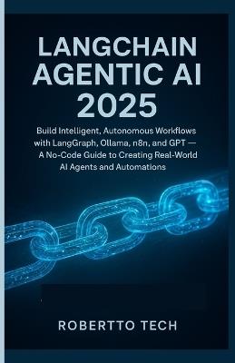 LangChain Agentic AI 2025: Build Intelligent, Autonomous Workflows with Langgraph, Ollama, N8n, and Gpt - A No-Code Guide to Creating Real-World AI Agents and Automations - Robertto Tech - cover