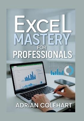 Excel Mastery for Professionals: "Essential Techniques and Strategies for Boosting Productivity and Efficiency in the Workplace" - Adrian Colehart - cover
