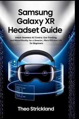 Samsung Galaxy Xr Headset Guide: Unlock Seamless AI Control, Eye-Tracking, and Mixed Reality for a Smarter, More Efficient Life for Beginners - Theo Strickland - cover