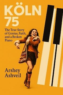 Koln 75: The True Story of Genius, Faith, and a Broken Piano - Arshey Ashveil - cover