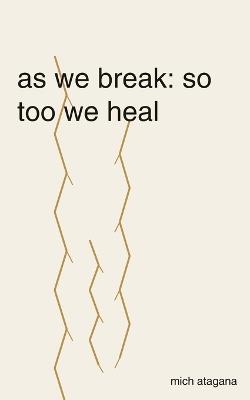 as we break: so too we heal - Mich Atagana - cover