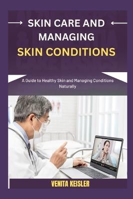 Skin Care and Managing Skin Conditions: A Guide to Healthy Skin and Managing Conditions Naturally - Venita Keisler - cover