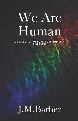 We Are Human: A Collection Of Love, Loss And Self-Discovery - J M Barber - cover