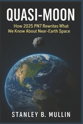 Quasi-Moon: How 2025 PN7 Rewrites What We Know About Near-Earth Space - Stanley B Mullin - cover