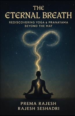The Eternal Breath: Rediscovering Yoga & Pranayama Beyond the Mat - Rajesh Seshadri,Prema Rajesh - cover