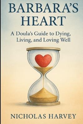 Barbara's Heart: A Doula's Guide to Dying, Living and Loving Well - Nicholas Harvey - cover