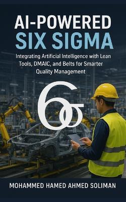 AI-Powered Six Sigma: Integrating Artificial Intelligence with Lean Tools, DMAIC, and Belts for Smarter Quality Management - Mohammed Hamed Ahmed Soliman - cover