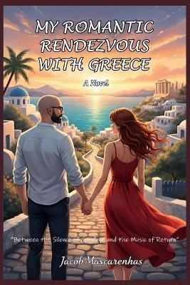 My Romantic Rendezvous with Greece...: "Between the Silence of Goodbye and the Music of Return" - Jacob Mascarenhas - cover