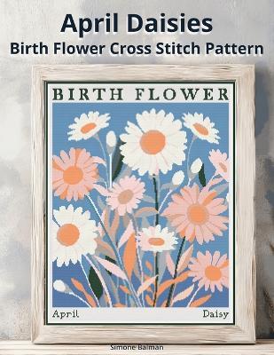 April Daisies Birth Flower Cross Stitch Pattern: Large-Print Modern Daisies in Flower Market Style with Easy-to-Follow Charts - Simone Balman - cover