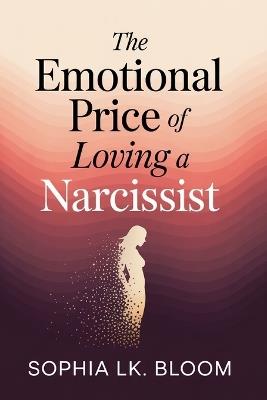 The Emotional Price of Loving a Narcissist: A 4-Phase Recovery Framework to Heal Gaslighting, Break Trauma Bonds, and Rebuild Self-Trust - Sophia Lk Bloom - cover