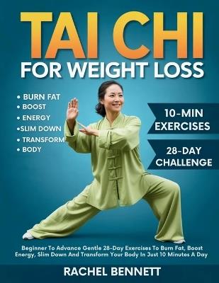 Tai chi For weight Loss: Beginner To Advance Gentle 28-Day Exercises To Burn Fat, Boost Energy, Slim Down And Transform Your Body In Just 10 Minutes A Day - Rachel Bennett - cover