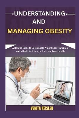 Understanding and Managing Obesity: A Holistic Guide to Sustainable Weight Loss, Nutrition, and a Healthier Lifestyle for Long-Term Health - Venita Keisler - cover