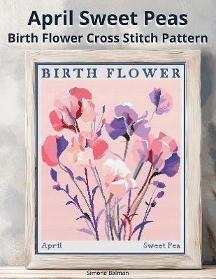 April Sweet Peas Birth Flower Cross Stitch Pattern: Large-Print Modern Sweet Peas in Flower Market Style with Easy-to-Follow Charts - Simone Balman - cover