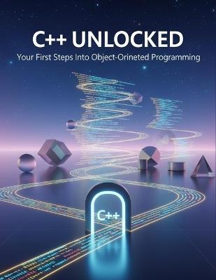C++ Unlocked: Your First Steps Into Object-Oriented Programming - Kate Miah - cover