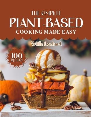 The Complete Plant-Based Cooking Made Easy: Wholesome & Delicious Vegan Recipes - Easy Meals, Smoothies, Soups, Salads & Desserts for Healthy Plant-Powered Living - Willie Lockard - cover